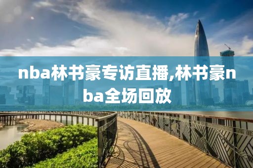 nba林书豪专访直播,林书豪nba全场回放