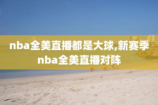 nba全美直播都是大球,新赛季nba全美直播对阵