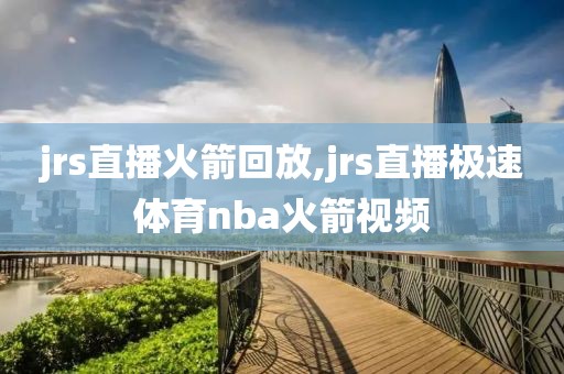 jrs直播火箭回放,jrs直播极速体育nba火箭视频