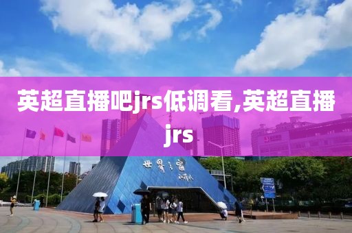 英超直播吧jrs低调看,英超直播 jrs