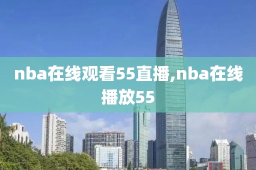 nba在线观看55直播,nba在线播放55
