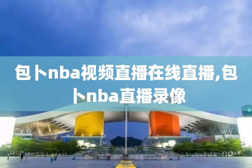 包卜nba视频直播在线直播,包卜nba直播录像