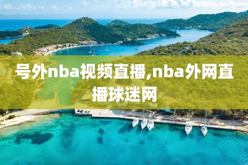 号外nba视频直播,nba外网直播球迷网