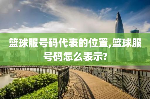 篮球服号码代表的位置,篮球服号码怎么表示?
