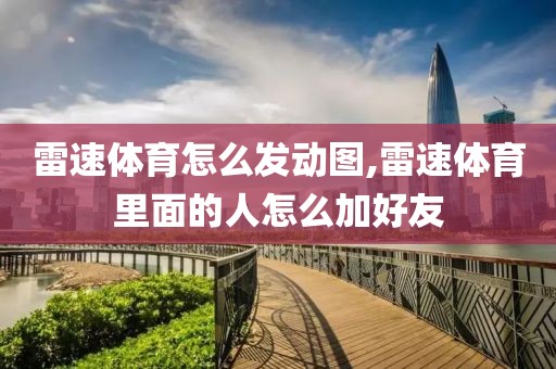 雷速体育怎么发动图,雷速体育里面的人怎么加好友