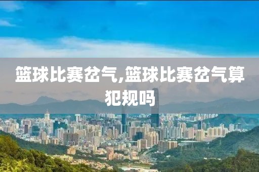篮球比赛岔气,篮球比赛岔气算犯规吗