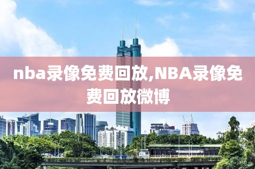 nba录像免费回放,NBA录像免费回放微博