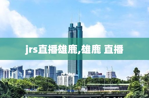 jrs直播雄鹿,雄鹿 直播