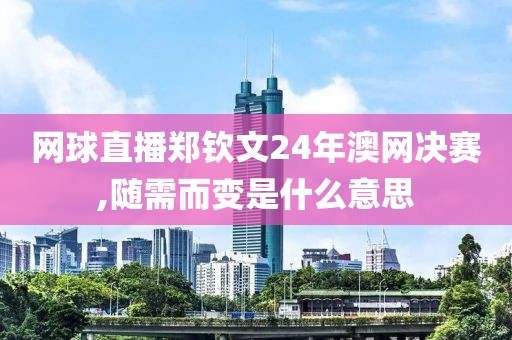 网球直播郑钦文24年澳网决赛,随需而变是什么意思