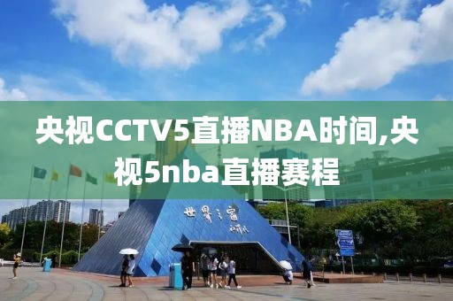 央视CCTV5直播NBA时间,央视5nba直播赛程