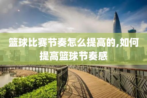 篮球比赛节奏怎么提高的,如何提高篮球节奏感