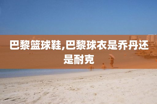 巴黎篮球鞋,巴黎球衣是乔丹还是耐克