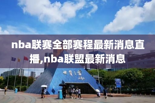 nba联赛全部赛程最新消息直播,nba联盟最新消息