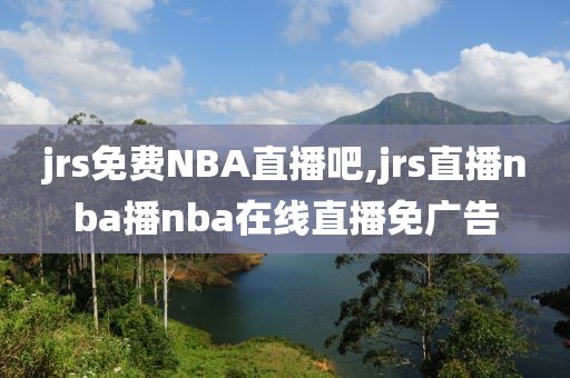 jrs免费NBA直播吧,jrs直播nba播nba在线直播免广告