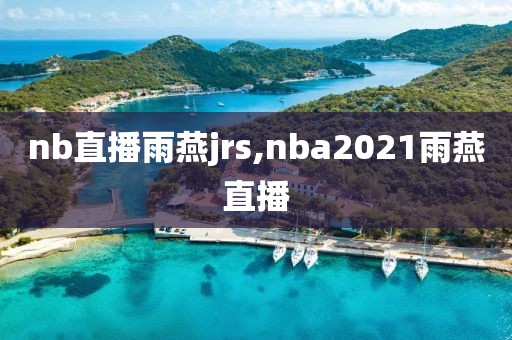 nb直播雨燕jrs,nba2021雨燕直播