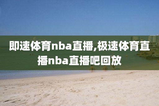 即速体育nba直播,极速体育直播nba直播吧回放