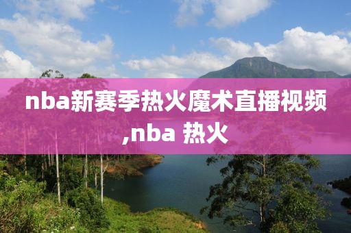 nba新赛季热火魔术直播视频,nba 热火