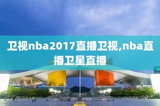 卫视nba2017直播卫视,nba直播卫星直播