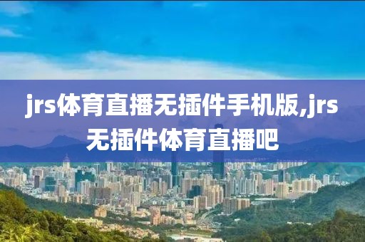 jrs体育直播无插件手机版,jrs无插件体育直播吧
