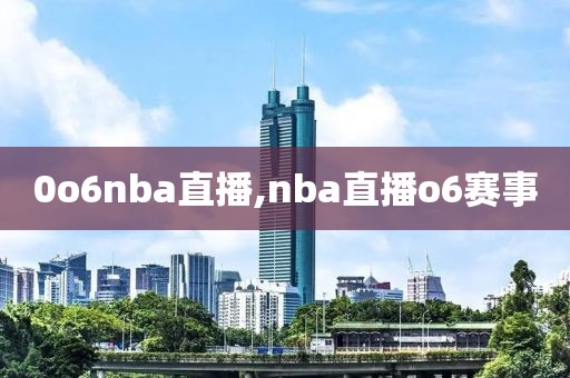 0o6nba直播,nba直播o6赛事