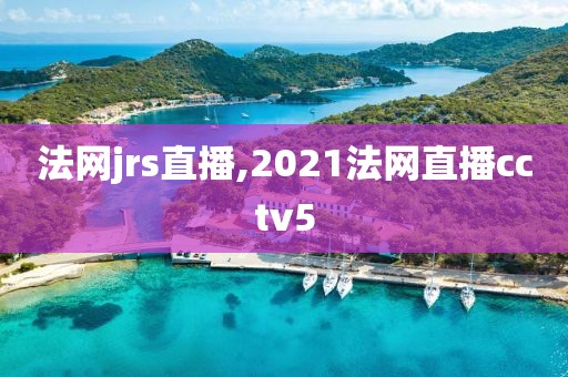 法网jrs直播,2021法网直播cctv5