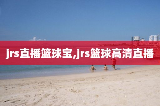 jrs直播篮球宝,jrs篮球高清直播