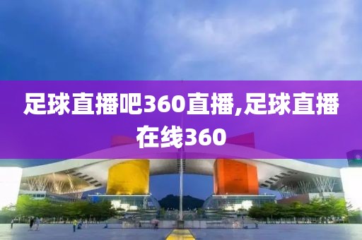 足球直播吧360直播,足球直播在线360