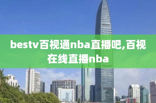 bestv百视通nba直播吧,百视在线直播nba