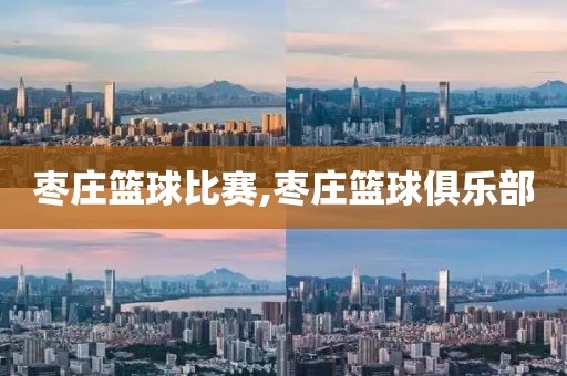枣庄篮球比赛,枣庄篮球俱乐部