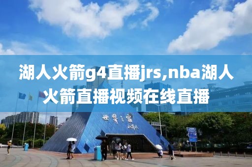 湖人火箭g4直播jrs,nba湖人火箭直播视频在线直播