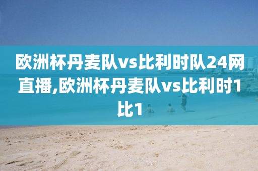 欧洲杯丹麦队vs比利时队24网直播,欧洲杯丹麦队vs比利时1比1