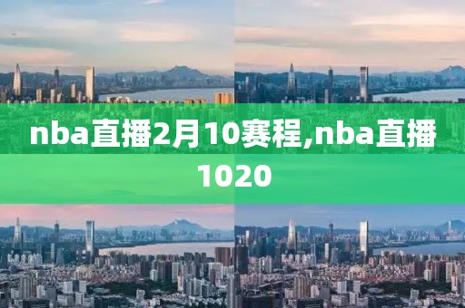 nba直播2月10赛程,nba直播1020