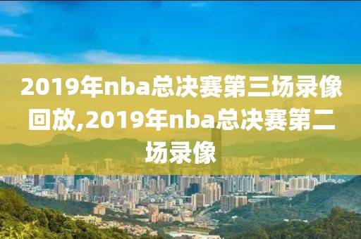 2019年nba总决赛第三场录像回放,2019年nba总决赛第二场录像