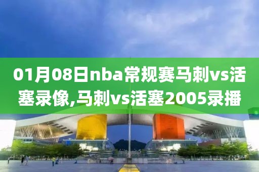 01月08日nba常规赛马刺vs活塞录像,马刺vs活塞2005录播