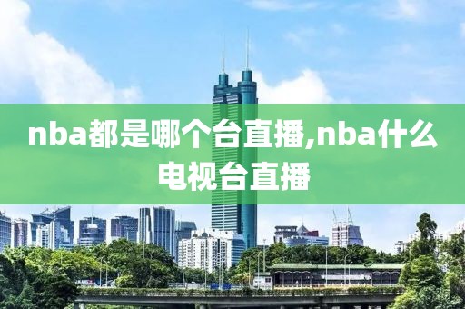 nba都是哪个台直播,nba什么电视台直播