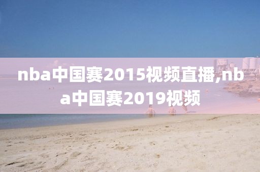 nba中国赛2015视频直播,nba中国赛2019视频