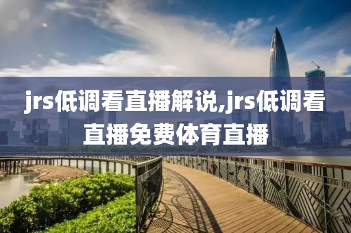jrs低调看直播解说,jrs低调看直播免费体育直播