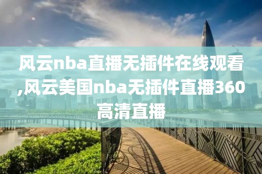 风云nba直播无插件在线观看,风云美国nba无插件直播360高清直播