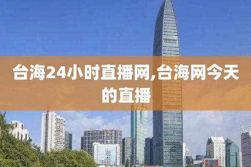 台海24小时直播网,台海网今天的直播