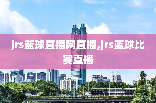 jrs篮球直播网直播,jrs篮球比赛直播