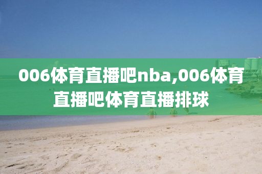 006体育直播吧nba,006体育直播吧体育直播排球