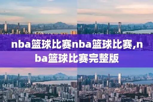 nba篮球比赛nba篮球比赛,nba篮球比赛完整版