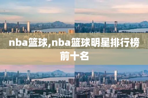 nba篮球,nba篮球明星排行榜前十名