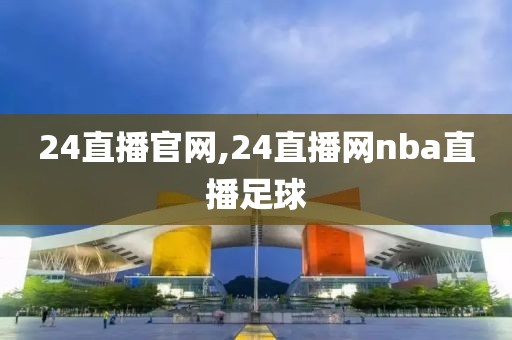 24直播官网,24直播网nba直播足球