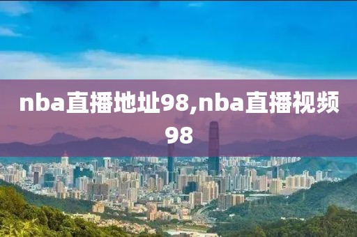 nba直播地址98,nba直播视频98