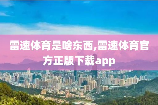 雷速体育是啥东西,雷速体育官方正版下载app