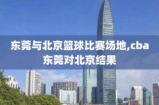 东莞与北京篮球比赛场地,cba东莞对北京结果