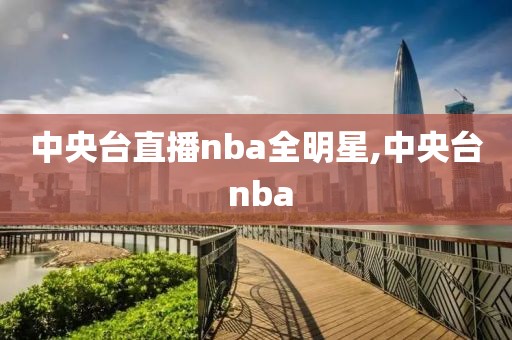 中央台直播nba全明星,中央台 nba