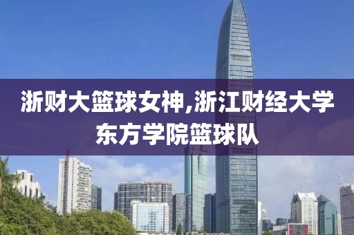浙财大篮球女神,浙江财经大学东方学院篮球队