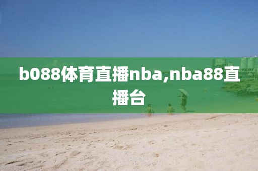 b088体育直播nba,nba88直播台